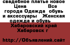 свадебное платье новое › Цена ­ 10 000 - Все города Одежда, обувь и аксессуары » Женская одежда и обувь   . Хабаровский край,Хабаровск г.